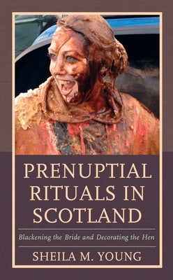 Prenuptial Rituals in Scotland: Blackening the Bride and Decorating the Hen by Young, Sheila M.