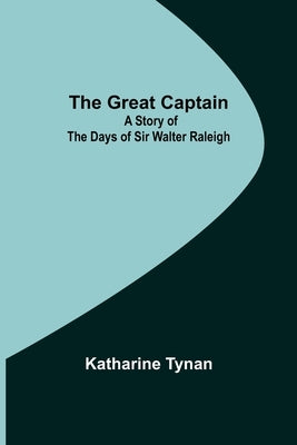 The Great Captain: A Story of the Days of Sir Walter Raleigh by Tynan, Katharine