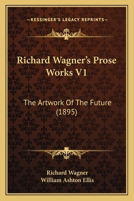 Richard Wagner's Prose Works V1: The Artwork Of The Future (1895) by Wagner, Richard