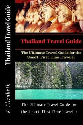 Thailand Travel Guide: The Ultimate Travel Guide for the Smart, First Time Traveler by Elizabeth, K.