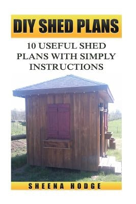 DIY Shed Plans: 10 Useful Shed Plans with Simply Instructions by Hodge, Sheena