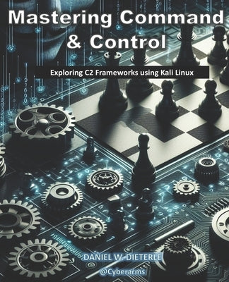 Mastering Command & Control: Exploring C2 Frameworks using Kali Linux by Dieterle, Daniel W.