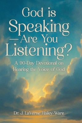 God Is Speaking - Are You Listening?: A 90 Day Devotional on Hearing the Voice of God by Hailey-Ware, J. Laverne