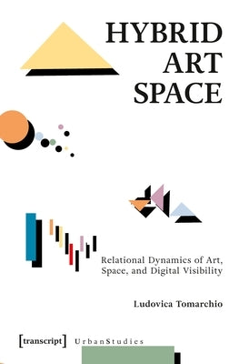 Hybrid Art Space: Relational Dynamics of Art, Space, and Digital Visibility by Tomarchio, Ludovica