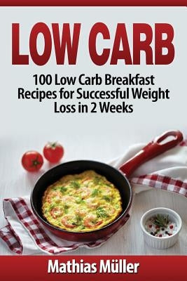 Low Carb Recipes: 100 Low Carb Breakfast Recipes for Successful Weight Loss in 2 Weeks by Müller, Mathias
