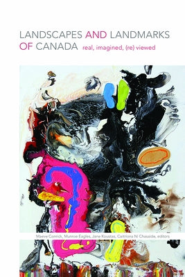 Landscapes and Landmarks of Canada: Real, Imagined, (Re)Viewed by Conrick, Maeve