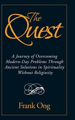 The Quest: A Journey of Overcoming Modern-Day Problems through Ancient Solutions in Spirituality without Religiosity by Ong, Frank