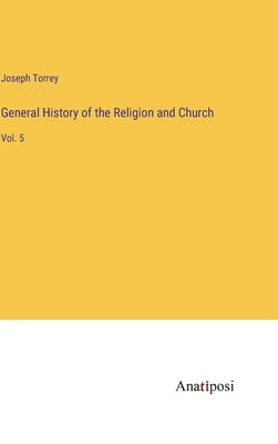 General History of the Religion and Church: Vol. 5 by Torrey, Joseph