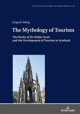 The Mythology of Tourism: The Works of Sir Walter Scott and the Development of Tourism in Scotland by Müller, Klaus Peter
