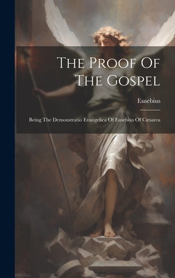 The Proof Of The Gospel: Being The Demonstratio Evangelica Of Eusebius Of Cæsarea by Eusebius (of Caesarea, Bishop Of Caes