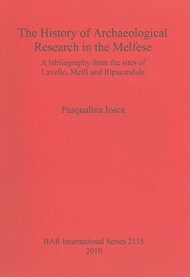 The History of Archaeological Research in the Melfese: A bibliography from the sites of Lavello, Melfi and Ripacandida by Iosca, Pasqualina