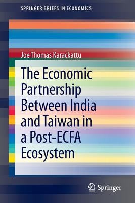 The Economic Partnership Between India and Taiwan in a Post-Ecfa Ecosystem by Karackattu, Joe Thomas