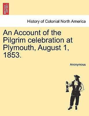 An Account of the Pilgrim Celebration at Plymouth, August 1, 1853. by Anonymous