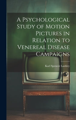 A Psychological Study of Motion Pictures in Relation to Venereal Disease Campaigns by Lashley, Karl Spencer