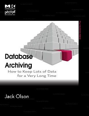 Database Archiving: How to Keep Lots of Data for a Very Long Time by Olson, Jack E.