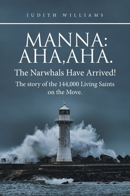 Manna: Aha, Aha.The Narwhals Have Arrived!The Story of the 144,000 Living Saints on the Move. by Williams, Judith
