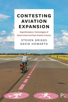 Contesting Aviation Expansion: Depoliticisation, Technologies of Government and Post-Aviation Futures by Griggs, Steven