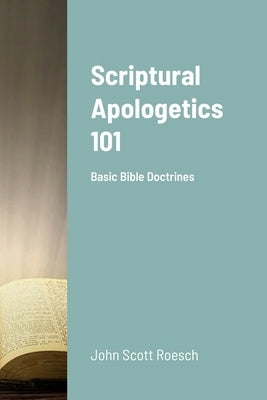 Scriptural Apologetics 101: Basic Bible Doctrines by Roesch, John