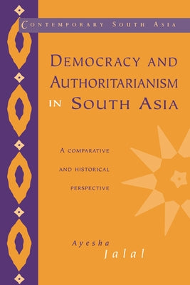 Democracy and Authoritarianism in South Asia: A Comparative and Historical Perspective by Jalal, Ayesha