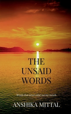 The Unsaid Words: Words that never came out of my mouth by Anshika Mittal