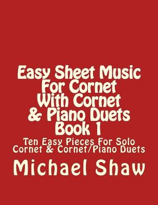 Easy Sheet Music For Cornet With Cornet & Piano Duets Book 1: Ten Easy Pieces For Solo Cornet & Cornet/Piano Duets by Shaw, Michael