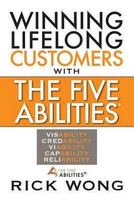 Winning Lifelong Customers with the Five Abilities(r) by Wong, Rick