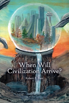When Will Civilization Arrive? by Barr, Robert E.