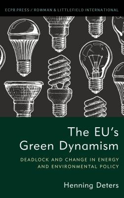 The Eu's Green Dynamism: Deadlock and Change in Energy and Environmental Policy by Deters, Henning