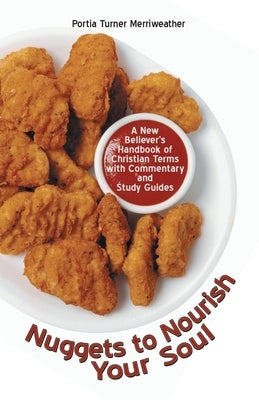Nuggets to Nourish Your Soul: A New Believer's Handbook of Christian Terms with Commentary and Study Guides by Merriweather, Portia Turner