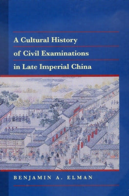 A Cultural History of Civil Examinations in Late Imperial China by Elman, Benjamin A.
