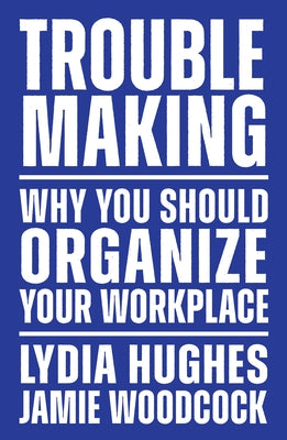Troublemaking: The Politics of Worker Organising by Hughes, Lydia
