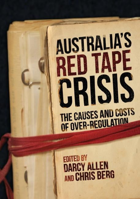 Australia's Red Tape Crisis: The Causes and Costs of Over-regulation by Allen, Darcy