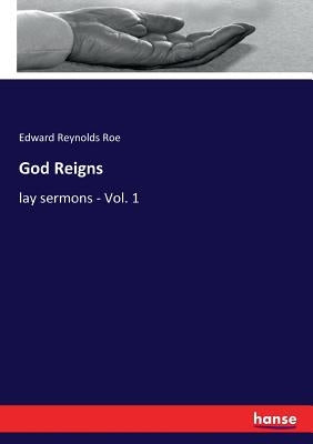 God Reigns: lay sermons - Vol. 1 by Roe, Edward Reynolds