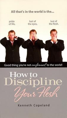 How to Discipline Your Flesh by Copeland, Kenneth