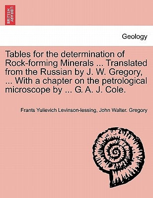Tables for the Determination of Rock-Forming Minerals ... Translated from the Russian by J. W. Gregory, ... with a Chapter on the Petrological Microsc by Levinson-Lessing, Frants Yulievich