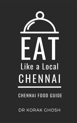 Eat Like a Local- Chennai: Chennai India Food Guide by A. Local, Eat Like