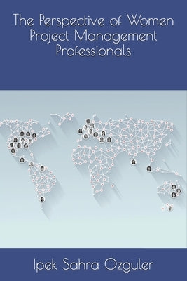 The Perspective of Women Project Management Professionals by Ozguler, Ipek Sahra