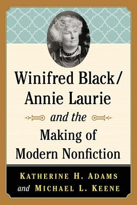 Winifred Black/Annie Laurie and the Making of Modern Nonfiction by Adams, Katherine H.