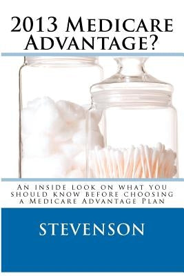 2013 Medicare Advantage?: An inside look on what you should know before choosing a Medicare Advantage Plan by Stevenson, D. I.
