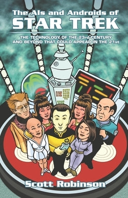 The AIs and Androids of Star Trek: The Technology of the 23rd Century and Beyond That Could Appear in the 21st by Robinson, Scott