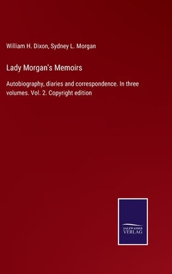 Lady Morgan's Memoirs: Autobiography, diaries and correspondence. In three volumes. Vol. 2. Copyright edition by Dixon, William H.