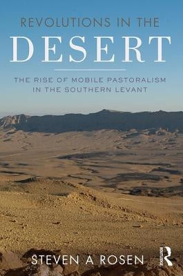 Revolutions in the Desert: The Rise of Mobile Pastoralism in the Southern Levant by Rosen, Steven