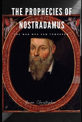 The Prophecies of Nostradamus: The Man Who Saw Tomorrow by Christopher, Brian