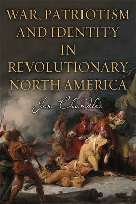 War, Patriotism and Identity in Revolutionary North America by Chandler, Jon
