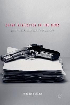Crime Statistics in the News: Journalism, Numbers and Social Deviation by Lugo-Ocando, Jairo