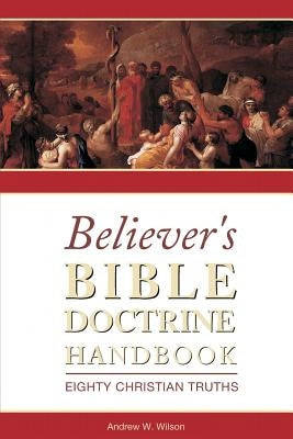 Believer's Bible Doctrine Handbook: Eighty Christian Truths by Wilson, Andrew W.