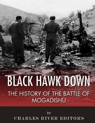 Black Hawk Down: The History of the Battle of Mogadishu by Charles River