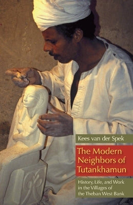 The Modern Neighbors of Tutankhamun: History, Life, and Work in the Villages of the Theban West Bank by Spek, Kees Van Der