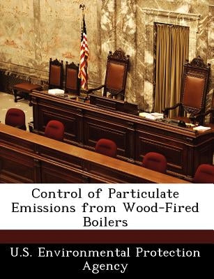 Control of Particulate Emissions from Wood-Fired Boilers by U S Environmental Protection Agency