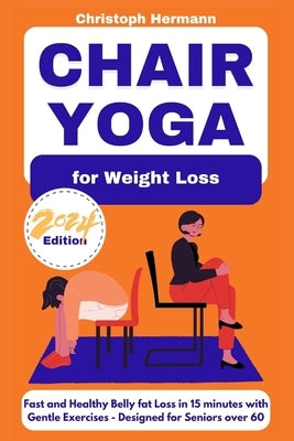 Chair Yoga for Weight Loss: Fast and Healthy Belly Fat Loss in 15 minutes with Gentle Exercises Designed for Seniors over 60 by Hermann, Christoph
